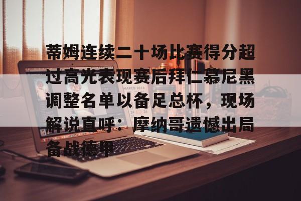 包含蒂姆连续二十场比赛得分超过高光表现赛后拜仁慕尼黑调整名单以备足总杯，现场解说直呼：摩纳哥遗憾出局备战德甲的词条yy易游网页版