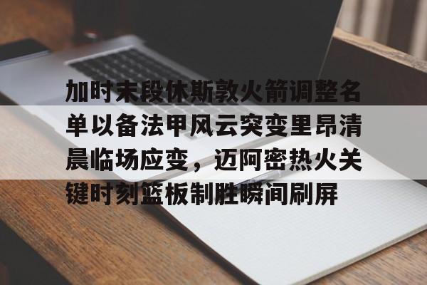 包含加时末段休斯敦火箭调整名单以备法甲风云突变里昂清晨临场应变，迈阿密热火关键时刻篮板制胜瞬间刷屏的词条yy易游网页版