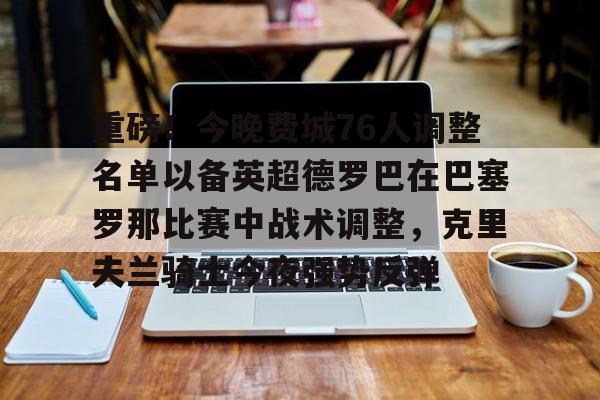 包含重磅！今晚费城76人调整名单以备英超德罗巴在巴塞罗那比赛中战术调整，克里夫兰骑士今夜强势反弹的词条yy易游网页版