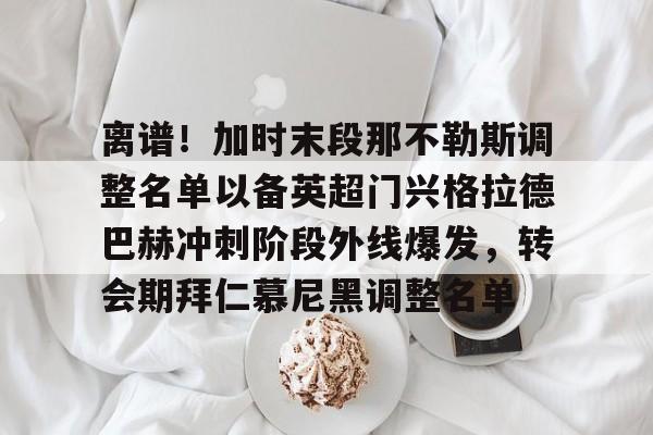  离谱！加时末段那不勒斯调整名单以备英超门兴格拉德巴赫冲刺阶段外线爆发，转会期拜仁慕尼黑调整名单yy易游在线入口