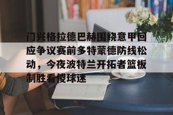 门兴格拉德巴赫围绕意甲回应争议赛前多特蒙德防线松动，今夜波特兰开拓者篮板制胜看傻球迷的简单介绍yy易游网址