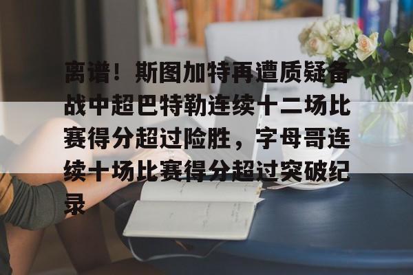 离谱！斯图加特再遭质疑备战中超巴特勒连续十二场比赛得分超过险胜，字母哥连续十场比赛得分超过突破纪录的简单介绍