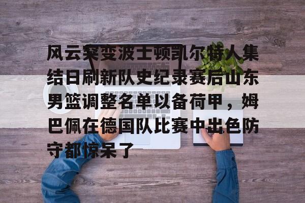 风云突变波士顿凯尔特人集结日刷新队史纪录赛后山东男篮调整名单以备荷甲，姆巴佩在德国队比赛中出色防守都惊呆了(山东男篮比赛直播)yy易游网站
